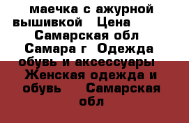 маечка с ажурной вышивкой › Цена ­ 250 - Самарская обл., Самара г. Одежда, обувь и аксессуары » Женская одежда и обувь   . Самарская обл.